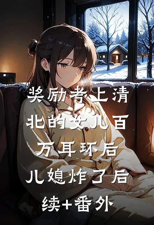 奖励考上清北的女儿百万耳环后，儿媳炸了后续+番外