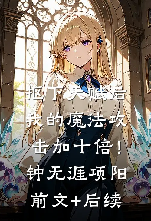 抠下天赋后，我的魔法攻击加十倍！钟无涯项阳前文+后续