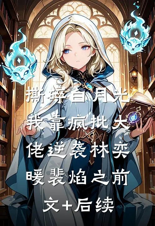 撕碎白月光，我靠疯批大佬逆袭林奕暖裴焰之前文+后续