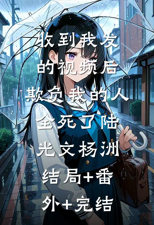 收到我发的视频后，欺负我的人全死了陆光文杨洲结局+番外+完结