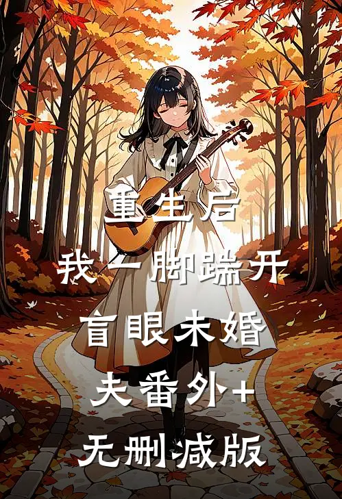 重生后，我一脚踹开盲眼未婚夫番外+无删减版