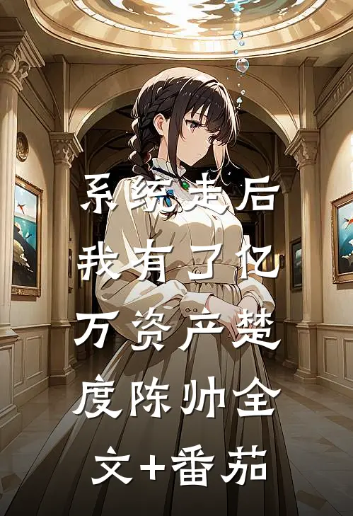系统走后，我有了亿万资产楚度陈帅全文+番茄
