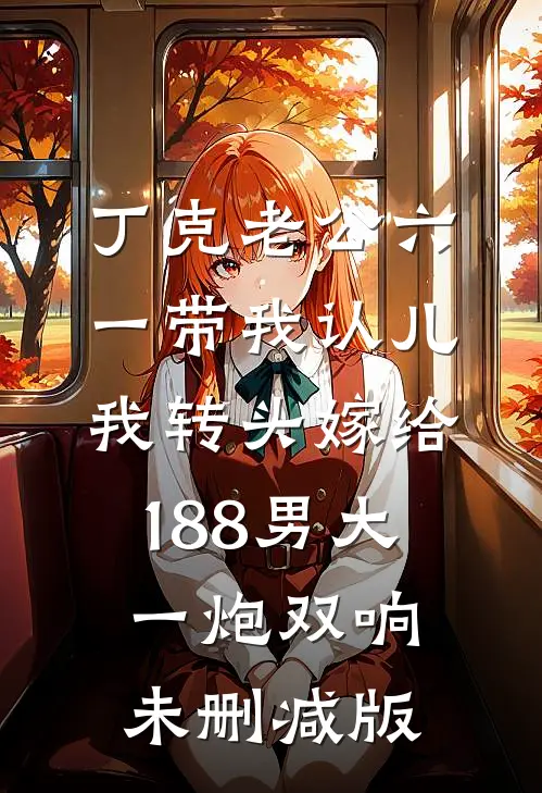 丁克老公六一带我认儿，我转头嫁给188男大一炮双响未删减版