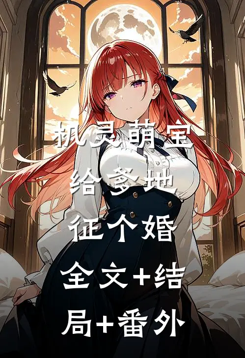 机灵萌宝：给爹地征个婚:全文+结局+番外