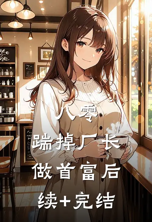 八零：踹掉厂长做首富后续+完结