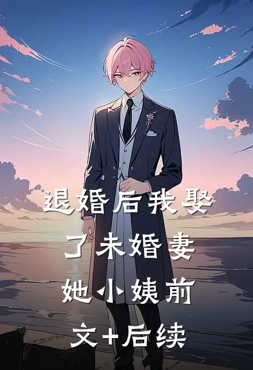 退婚后我娶了未婚妻她小姨前文+后续