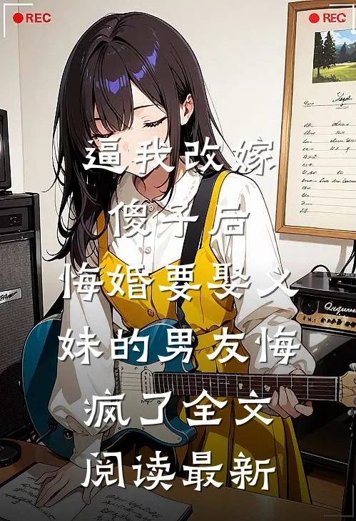 逼我改嫁傻子后，悔婚要娶义妹的男友悔疯了全文阅读最新