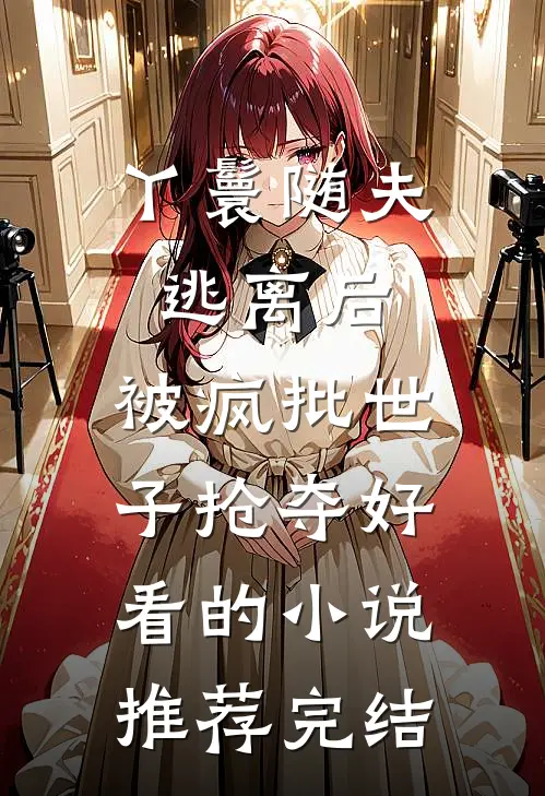 丫鬟随夫逃离后，被疯批世子抢夺好看的小说推荐完结