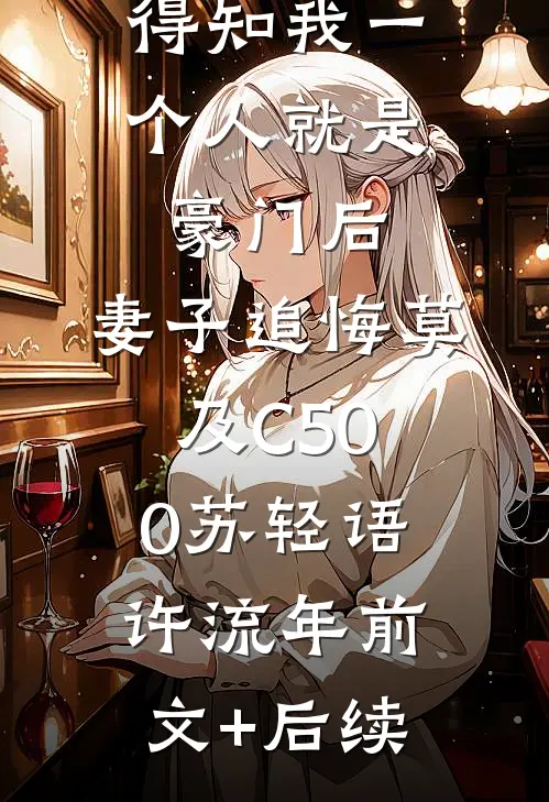 得知我一个人就是豪门后，妻子追悔莫及C500苏轻语许流年前文+后续