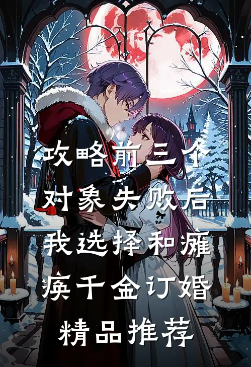 攻略前三个对象失败后，我选择和瘫痪千金订婚精品推荐
