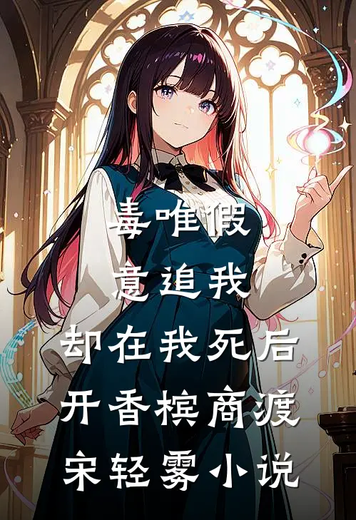 毒唯假意追我，却在我死后开香槟商渡宋轻雾小说