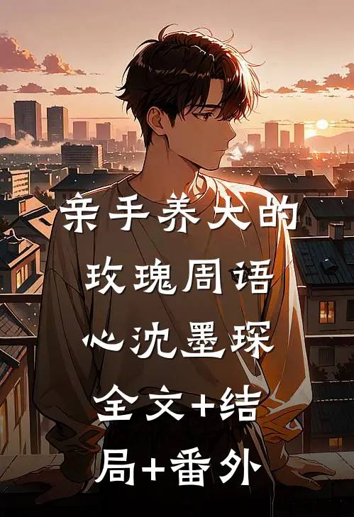 亲手养大的玫瑰周语心沈墨琛:全文+结局+番外