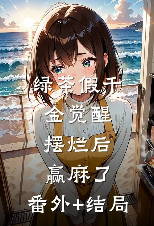 绿茶假千金觉醒，摆烂后赢麻了:(番外)+(结局)