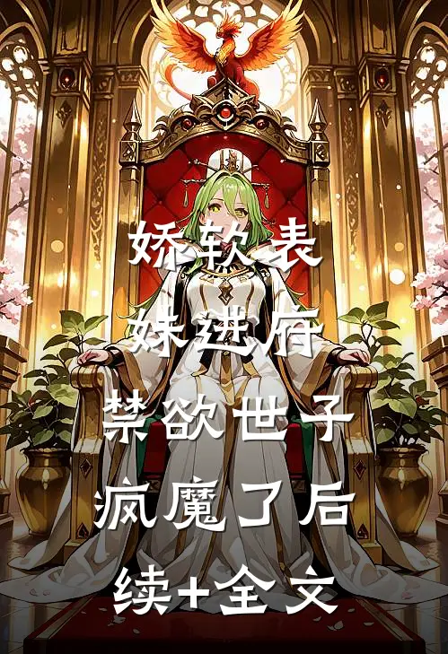 娇软表妹进府：禁欲世子疯魔了后续+全文