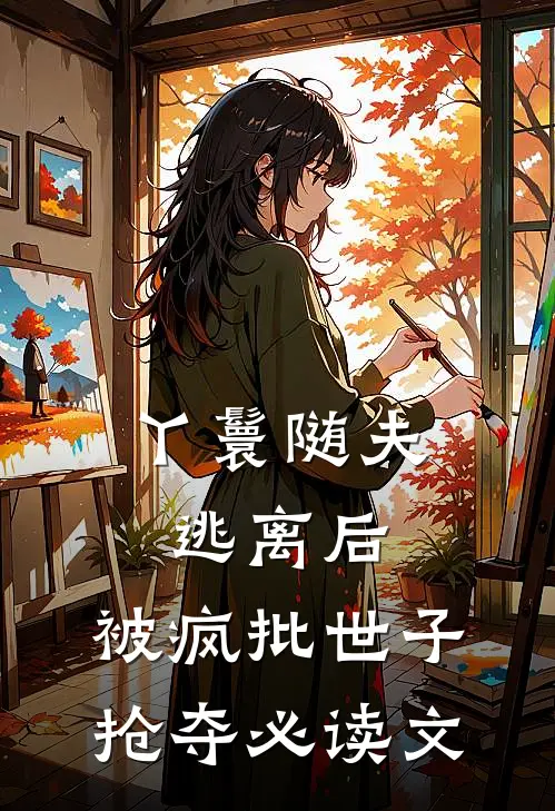 丫鬟随夫逃离后，被疯批世子抢夺必读文