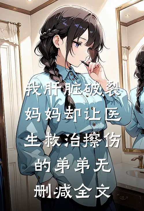 我肝脏破裂，妈妈却让医生救治擦伤的弟弟无删减全文
