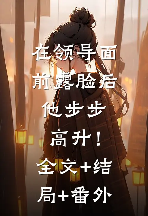 在领导面前露脸后，他步步高升！:全文+结局+番外