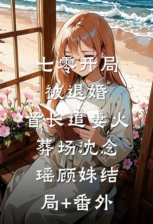 七零开局被退婚，首长追妻火葬场沈念瑶顾姝结局+番外