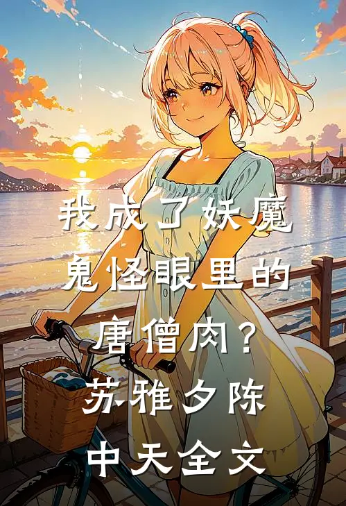我成了妖魔鬼怪眼里的唐僧肉？苏雅夕陈中天全文