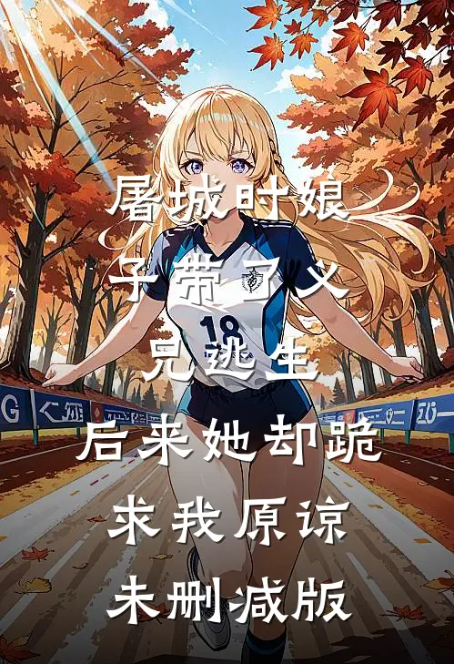 屠城时娘子带了义兄逃生，后来她却跪求我原谅未删减版