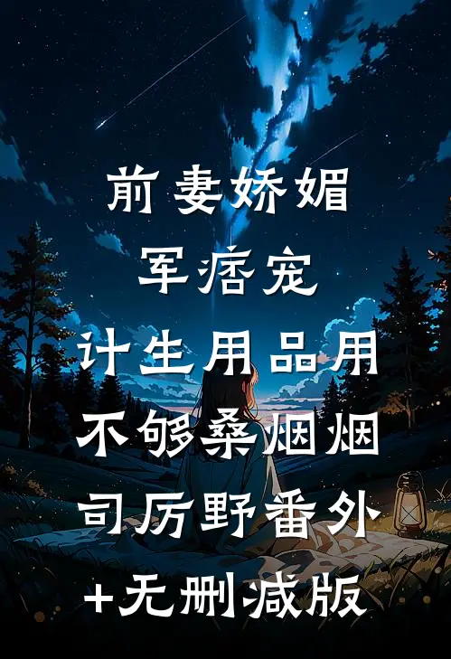 前妻娇媚军痞宠，计生用品用不够桑烟烟司厉野番外+无删减版