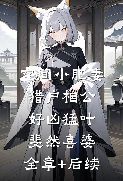 空间小肥妻：猎户相公好凶猛叶斐然喜婆:全章+后续