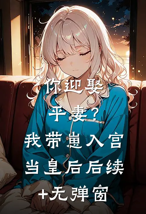 你迎娶平妻？我带崽入宫当皇后后续+无弹窗