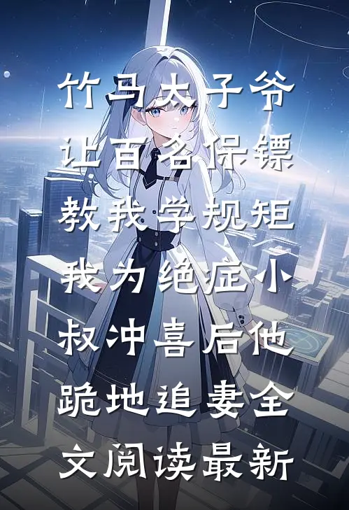 竹马太子爷让百名保镖教我学规矩，我为绝症小叔冲喜后他跪地追妻全文阅读最新