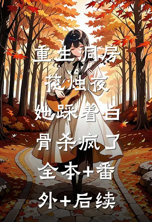 重生洞房花烛夜，她踩着白骨杀疯了:全本+番外+后续