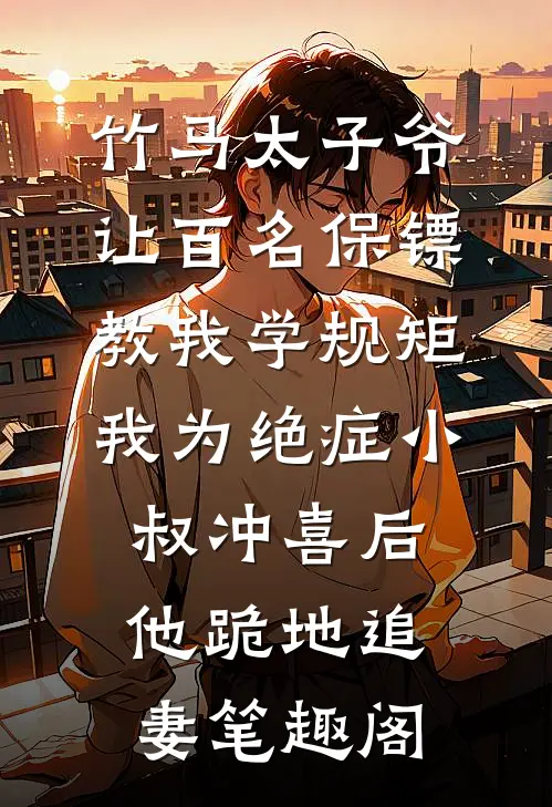 竹马太子爷让百名保镖教我学规矩，我为绝症小叔冲喜后他跪地追妻笔趣阁