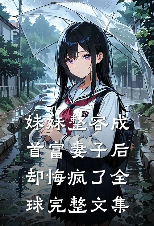 妹妹整容成首富妻子后，却悔疯了全球完整文集