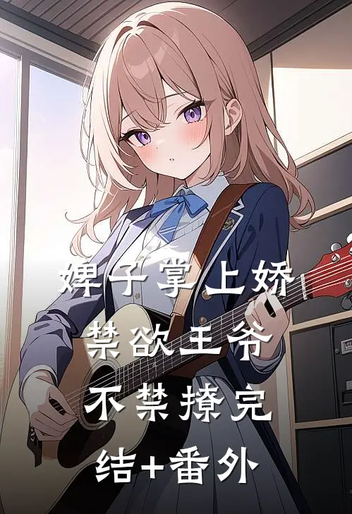 婢子掌上娇，禁欲王爷不禁撩完结+番外