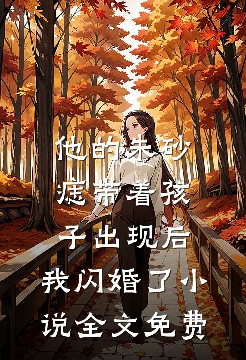 他的朱砂痣带着孩子出现后，我闪婚了小说全文免费