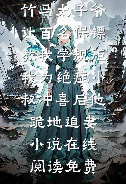 竹马太子爷让百名保镖教我学规矩，我为绝症小叔冲喜后他跪地追妻小说在线阅读免费