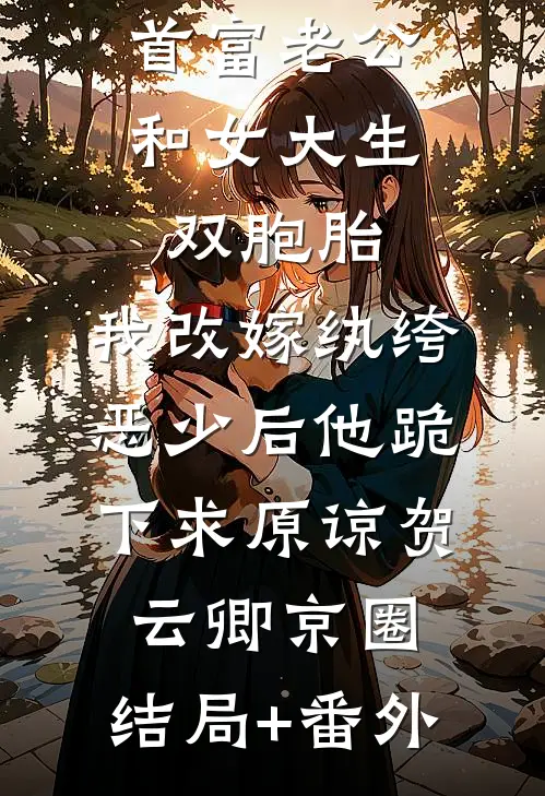 首富老公和女大生双胞胎，我改嫁纨绔恶少后他跪下求原谅贺云卿京圈:结局+番外