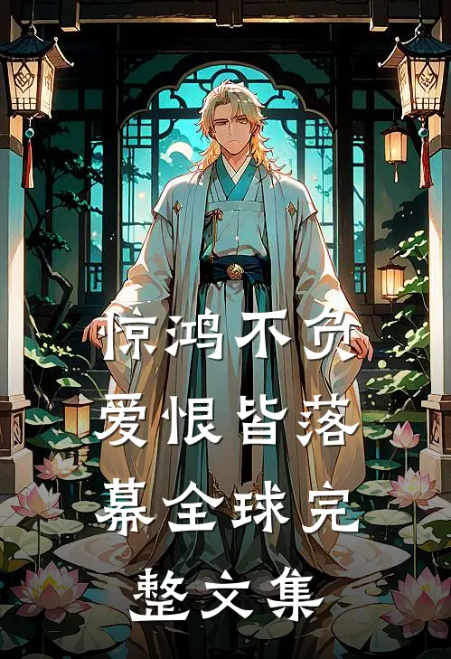 惊鸿不负，爱恨皆落幕全球完整文集