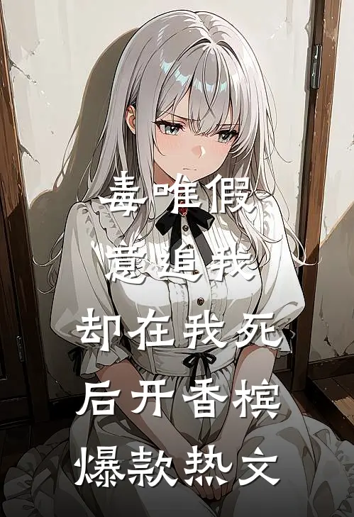 毒唯假意追我，却在我死后开香槟爆款热文