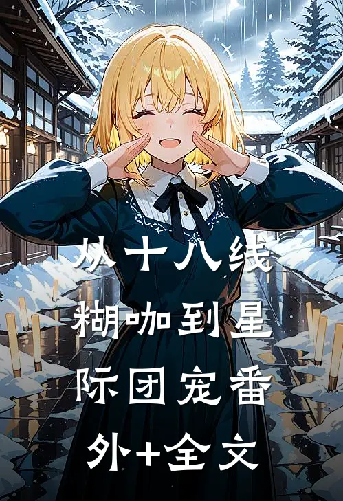 从十八线糊咖到星际团宠(番外)+(全文)
