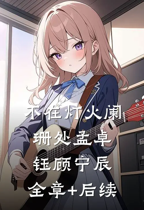 不在灯火阑珊处孟卓钰顾宁辰:全章+后续