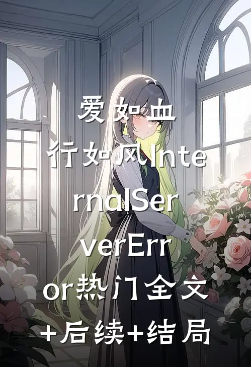 爱如血，行如风InternalServerError热门全文+后续+结局