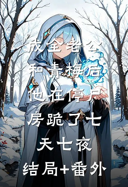 成全老公和青梅后，他在停尸房跪了七天七夜:结局+番外