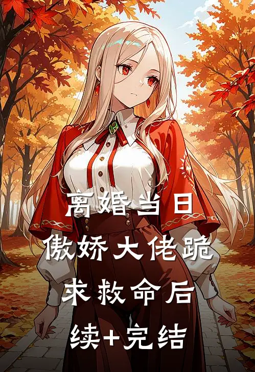 离婚当日，傲娇大佬跪求救命后续+完结