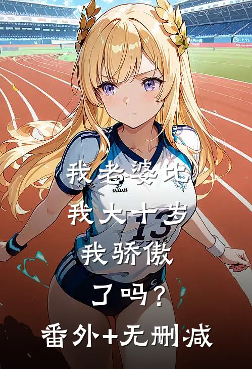 我老婆比我大十岁，我骄傲了吗？番外+无删减