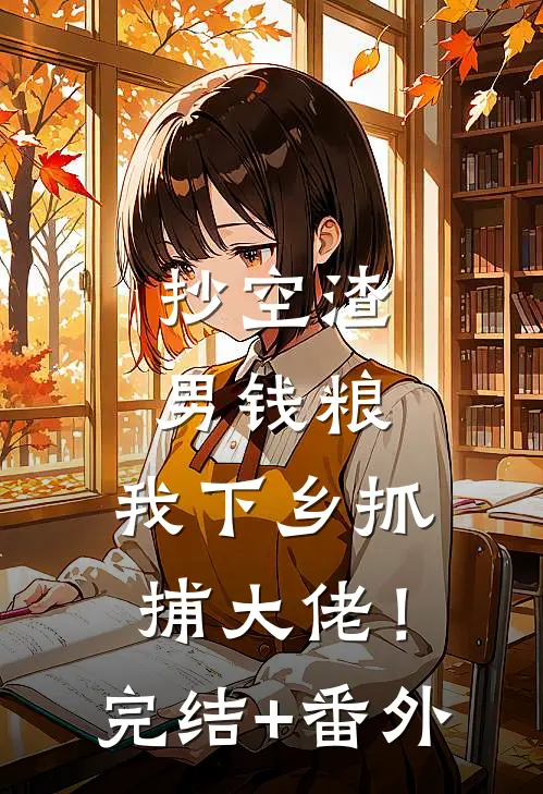 抄空渣男钱粮，我下乡抓捕大佬！完结+番外