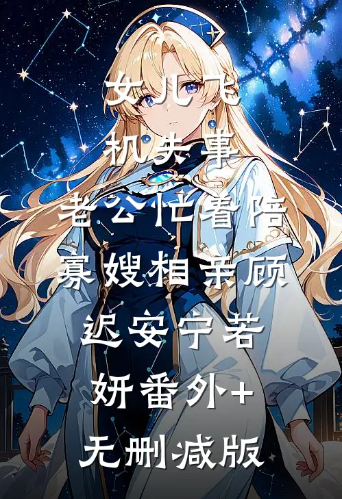女儿飞机失事，老公忙着陪寡嫂相亲顾迟安宁若妍番外+无删减版