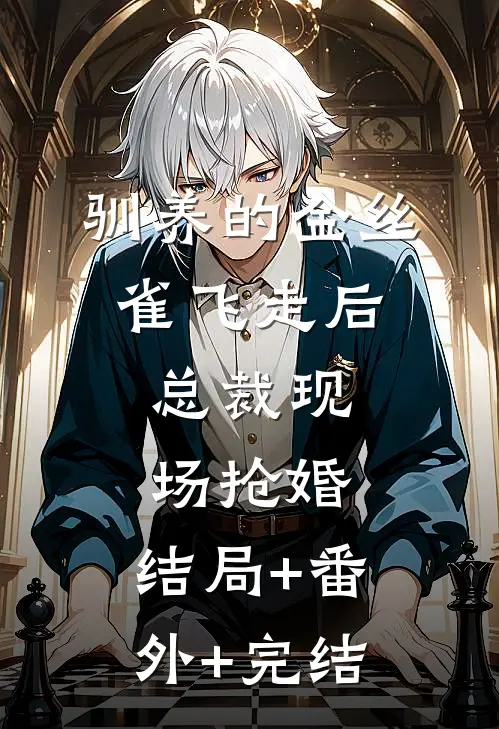 驯养的金丝雀飞走后，总裁现场抢婚:结局+番外+完结