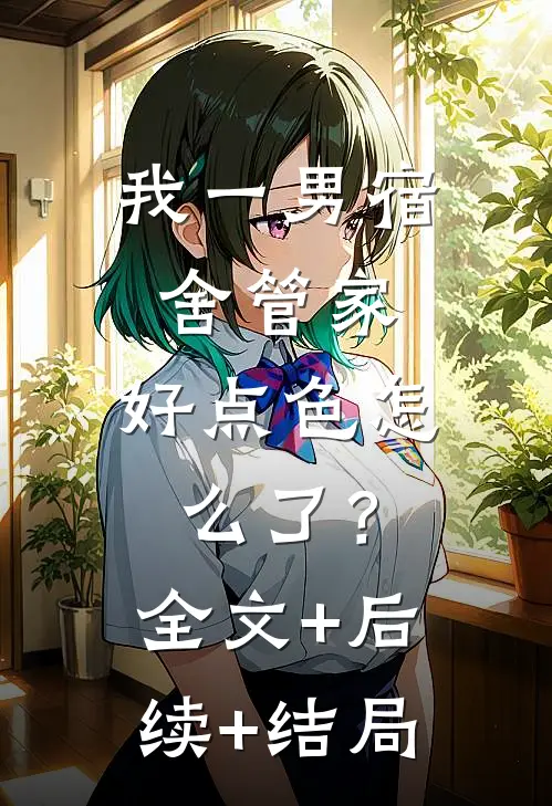 我一男宿舍管家，好点色怎么了？全文+后续+结局