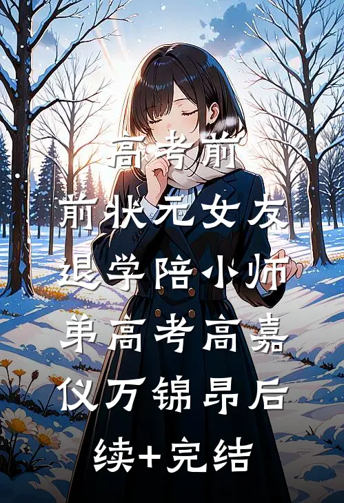 高考前，前状元女友退学陪小师弟高考高嘉仪万锦昂后续+完结