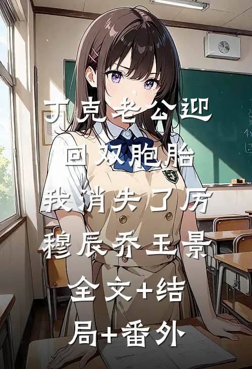 丁克老公迎回双胞胎，我消失了厉穆辰乔玉景:全文+结局+番外