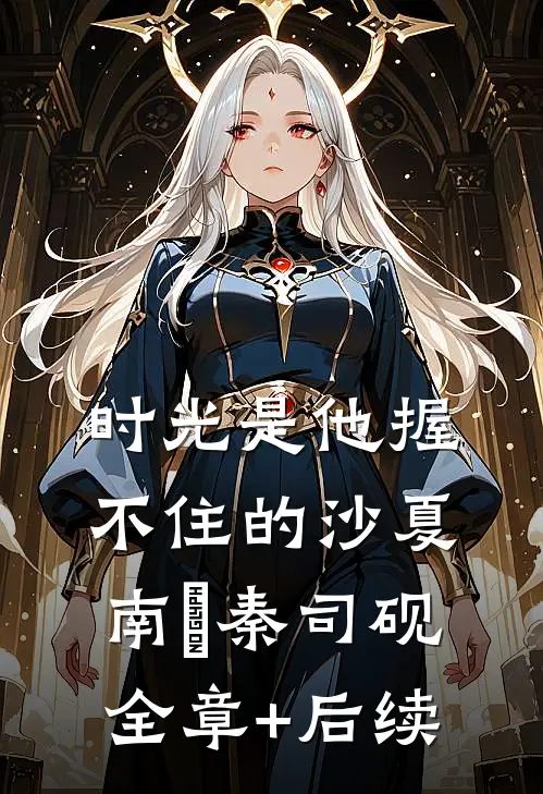 时光是他握不住的沙夏南晞秦司砚:全章+后续